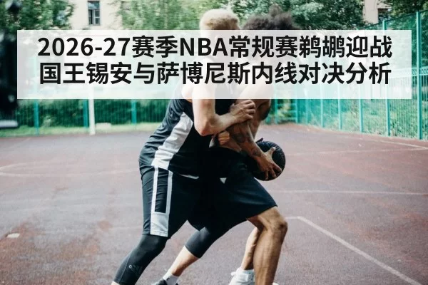 2026-27赛季NBA常规赛鹈鹕迎战国王锡安与萨博尼斯内线对决分析