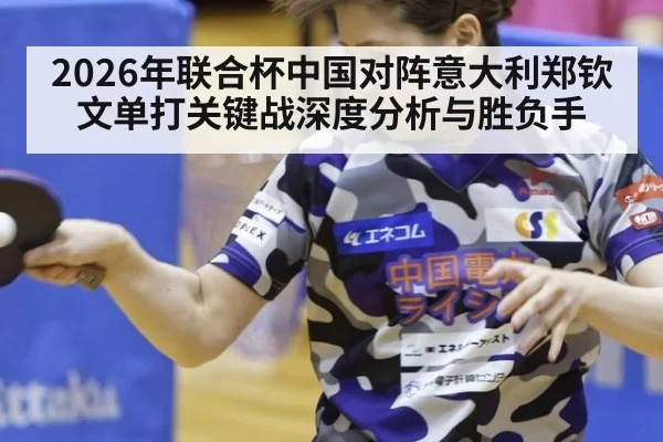 2026年联合杯中国对阵意大利郑钦文单打关键战深度分析与胜负手